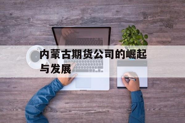 内蒙古期货公司的崛起与发展