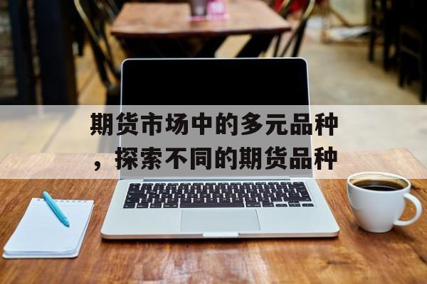 期货市场中的多元品种，探索不同的期货品种