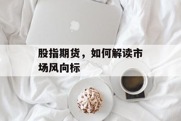 股指期货，如何解读市场风向标