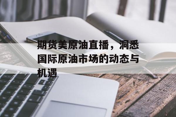 期货美原油直播，洞悉国际原油市场的动态与机遇