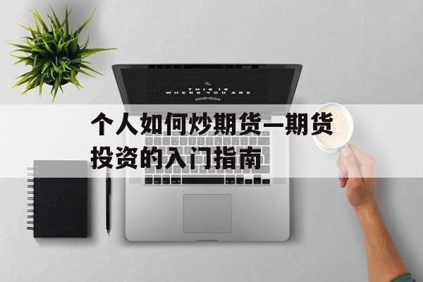 个人如何炒期货—期货投资的入门指南