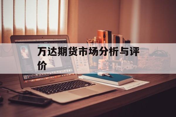 万达期货市场分析与评价