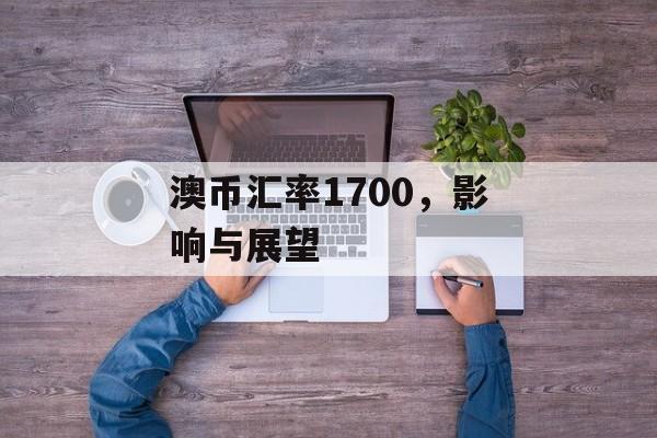 澳币汇率1700，影响与展望