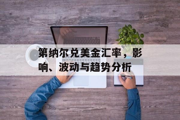 第纳尔兑美金汇率，影响、波动与趋势分析