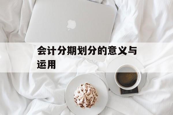 会计分期划分的意义与运用