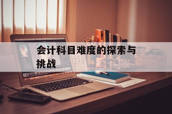 会计科目难度的探索与挑战
