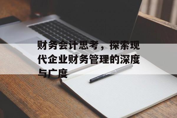 财务会计思考，探索现代企业财务管理的深度与广度