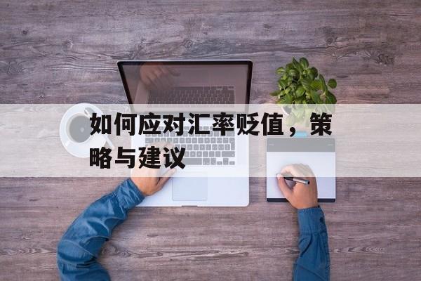 如何应对汇率贬值，策略与建议