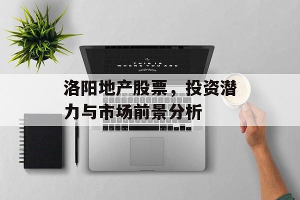 洛阳地产股票，投资潜力与市场前景分析