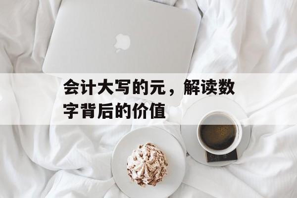 会计大写的元，解读数字背后的价值