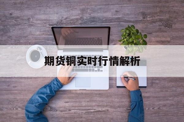 期货铜实时行情解析