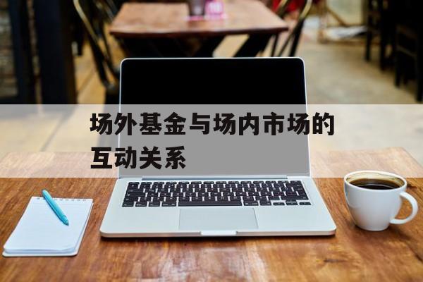 场外基金与场内市场的互动关系