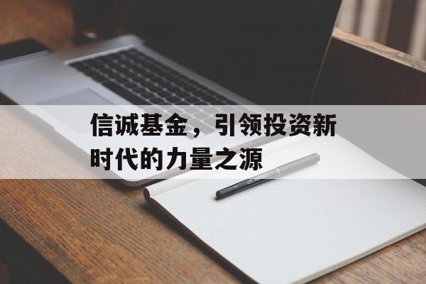 信诚基金，引领投资新时代的力量之源
