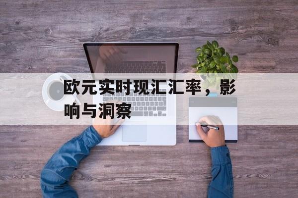 欧元实时现汇汇率，影响与洞察