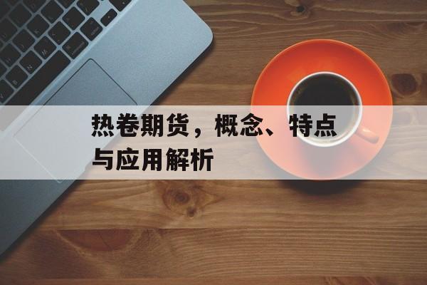 热卷期货，概念、特点与应用解析