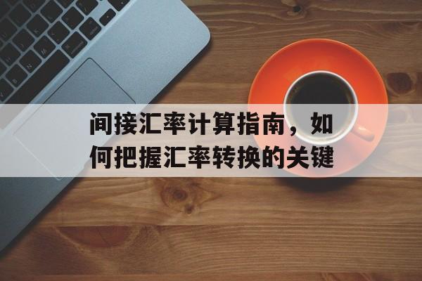 间接汇率计算指南，如何把握汇率转换的关键