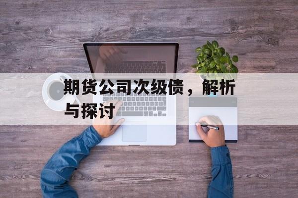 期货公司次级债，解析与探讨