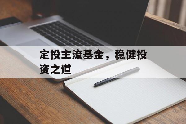 定投主流基金，稳健投资之道