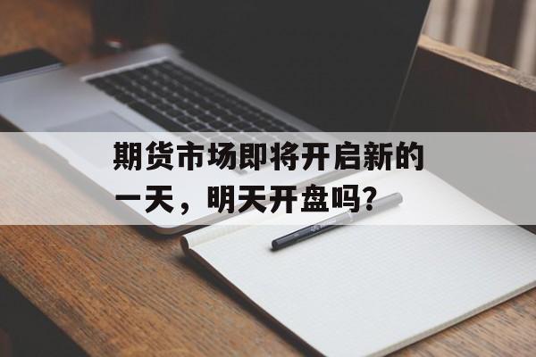 期货市场即将开启新的一天，明天开盘吗？
