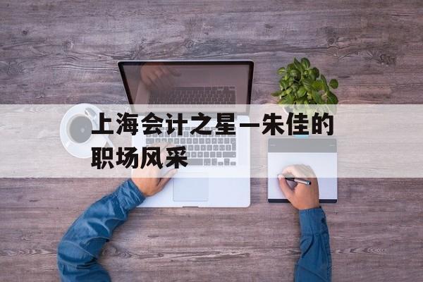 上海会计之星—朱佳的职场风采