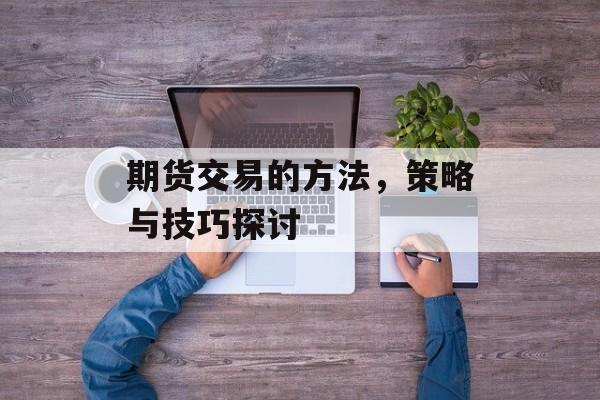 期货交易的方法，策略与技巧探讨