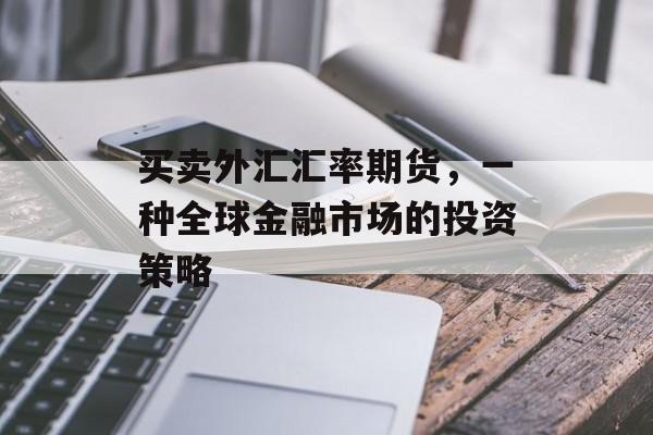 买卖外汇汇率期货，一种全球金融市场的投资策略