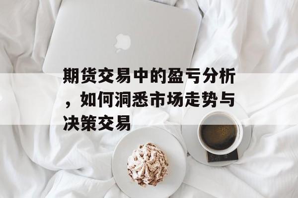 期货交易中的盈亏分析，如何洞悉市场走势与决策交易