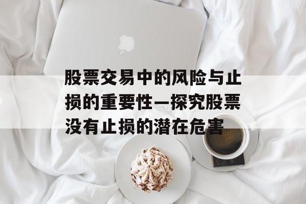 股票交易中的风险与止损的重要性—探究股票没有止损的潜在危害