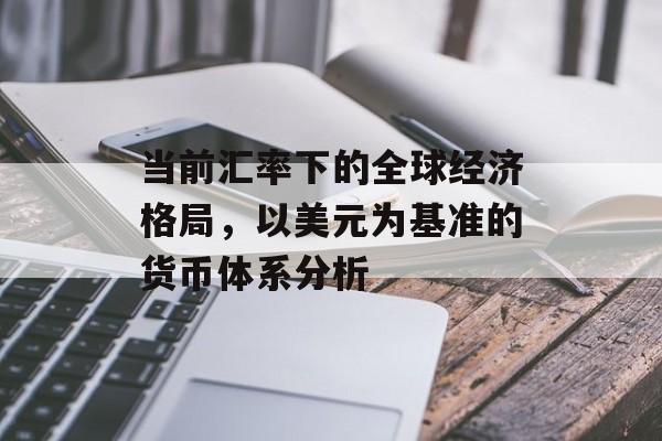 当前汇率下的全球经济格局，以美元为基准的货币体系分析