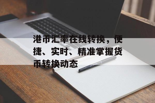 港币汇率在线转换，便捷、实时、精准掌握货币转换动态