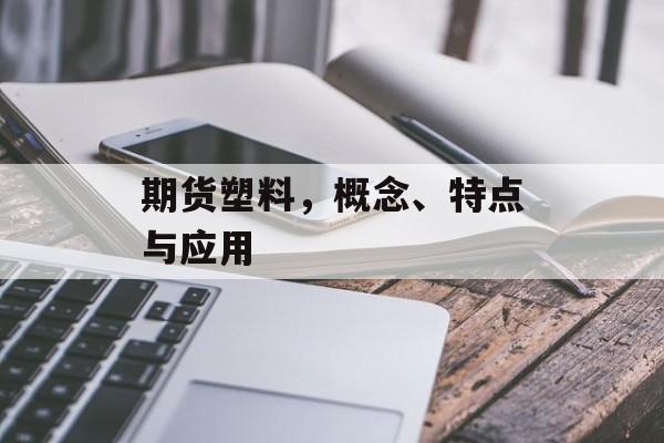 期货塑料，概念、特点与应用