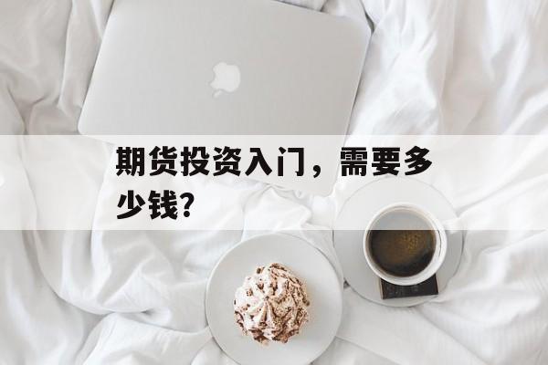 期货投资入门，需要多少钱？