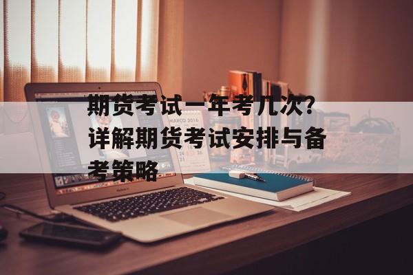 期货考试一年考几次？详解期货考试安排与备考策略