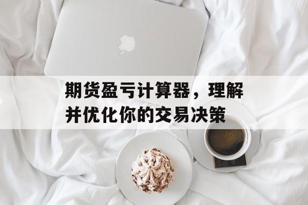 期货盈亏计算器，理解并优化你的交易决策
