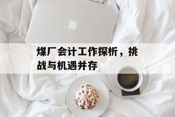 煤厂会计工作探析，挑战与机遇并存