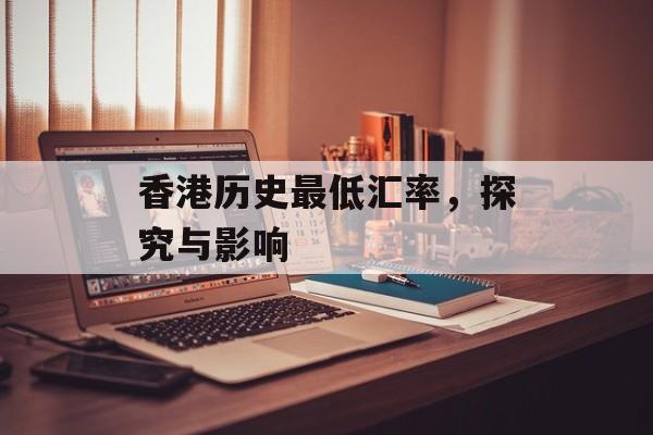 香港历史最低汇率，探究与影响