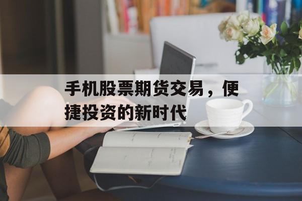 手机股票期货交易，便捷投资的新时代