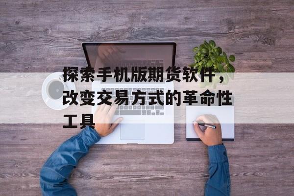 探索手机版期货软件，改变交易方式的革命性工具