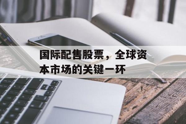 国际配售股票，全球资本市场的关键一环