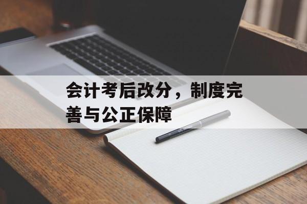 会计考后改分，制度完善与公正保障