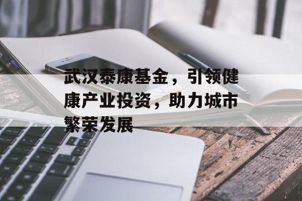 武汉泰康基金，引领健康产业投资，助力城市繁荣发展