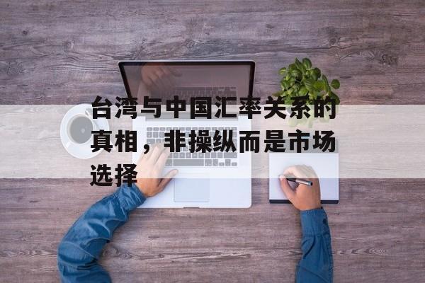 台湾与中国汇率关系的真相，非操纵而是市场选择