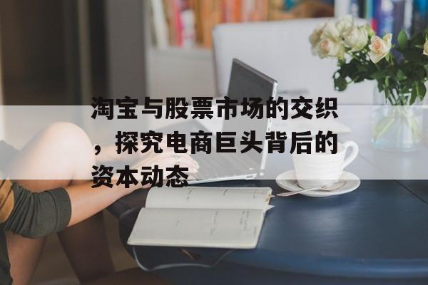 淘宝与股票市场的交织，探究电商巨头背后的资本动态