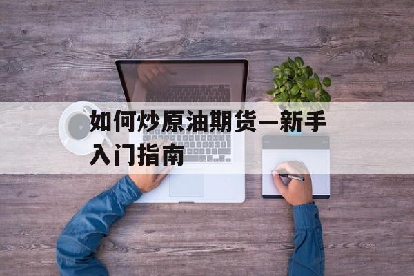 如何炒原油期货—新手入门指南