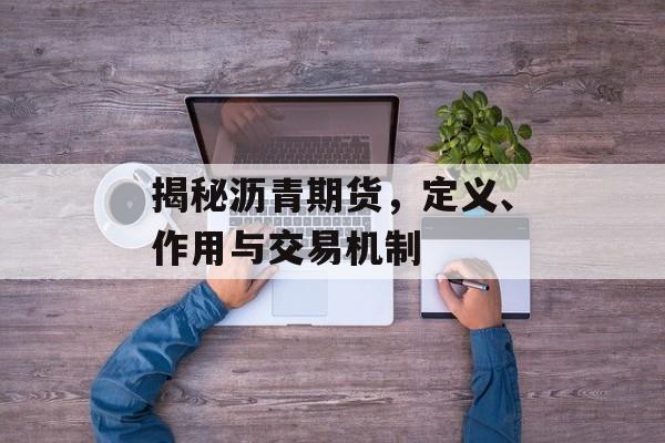 揭秘沥青期货，定义、作用与交易机制