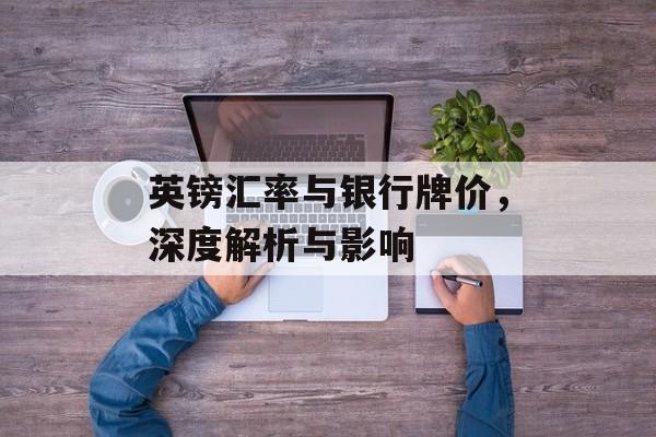 英镑汇率与银行牌价，深度解析与影响