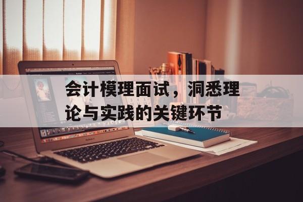 会计模理面试，洞悉理论与实践的关键环节