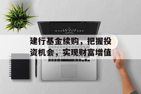 建行基金续购，把握投资机会，实现财富增值