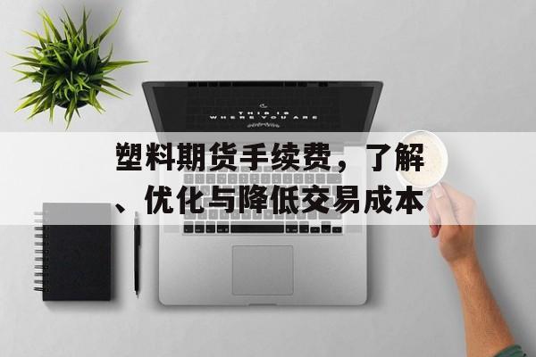 塑料期货手续费，了解、优化与降低交易成本