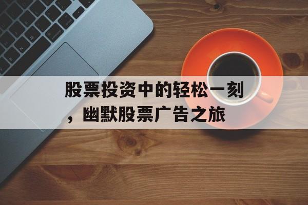 股票投资中的轻松一刻，幽默股票广告之旅